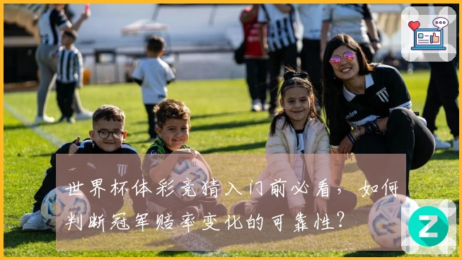 世界杯体彩竞猜入门前必看,如何判断冠军赔率变化的可靠性?