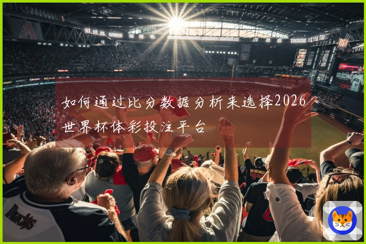 如何通过比分数据分析来选择2026世界杯体彩投注平台